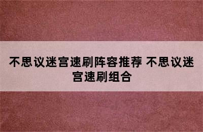 不思议迷宫速刷阵容推荐 不思议迷宫速刷组合